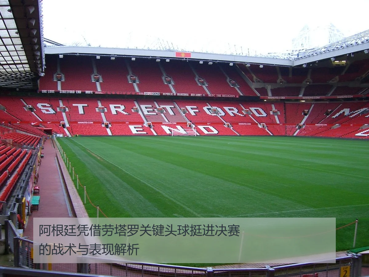 阿根廷凭借劳塔罗关键头球挺进决赛的战术与表现解析