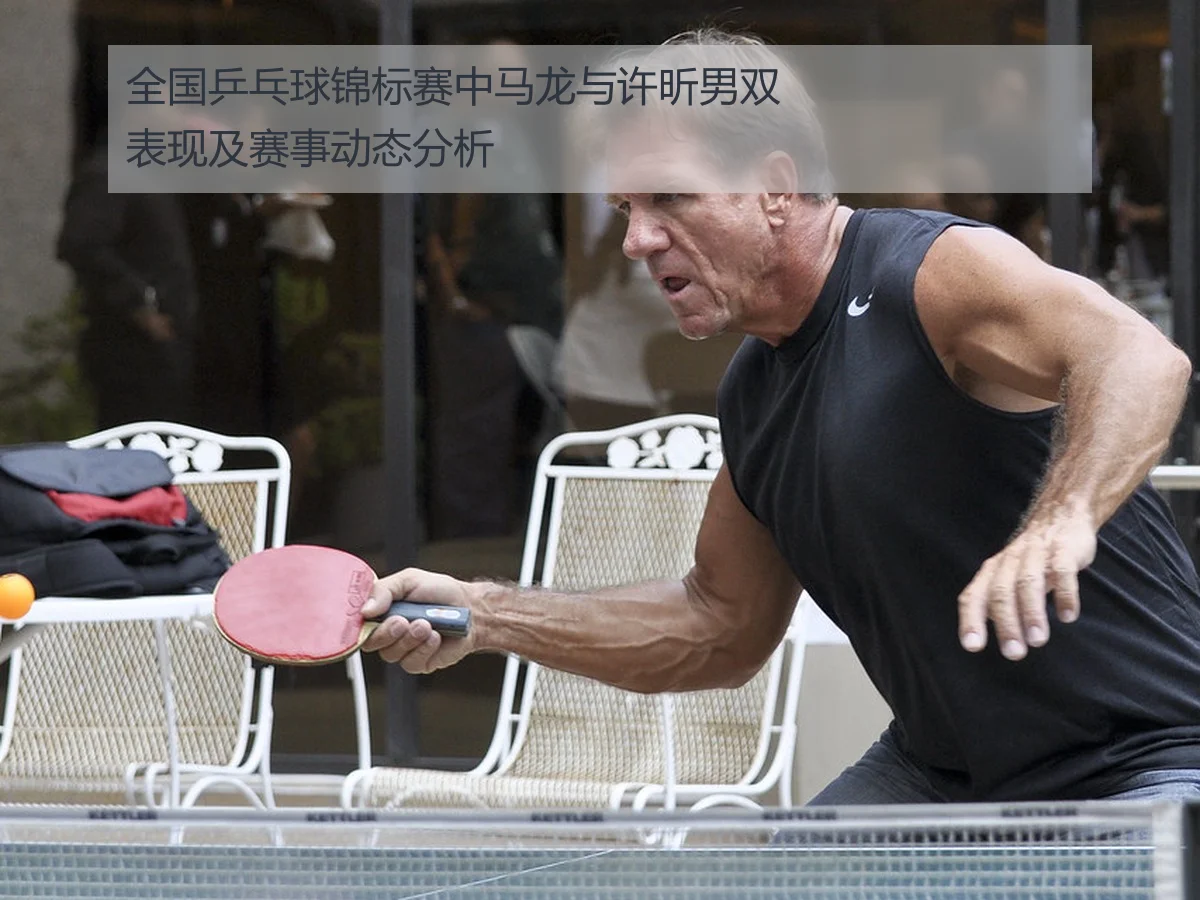 全国乒乓球锦标赛中马龙与许昕男双表现及赛事动态分析