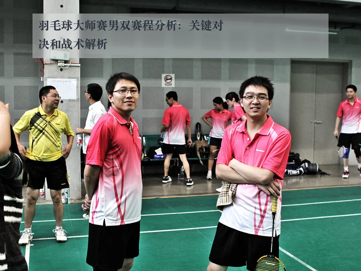羽毛球大师赛男双赛程分析:关键对决和战术解析